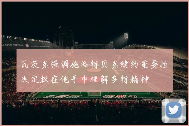 瓦茨克强调施洛特贝克续约重要性决定权在他手中理解多特精神