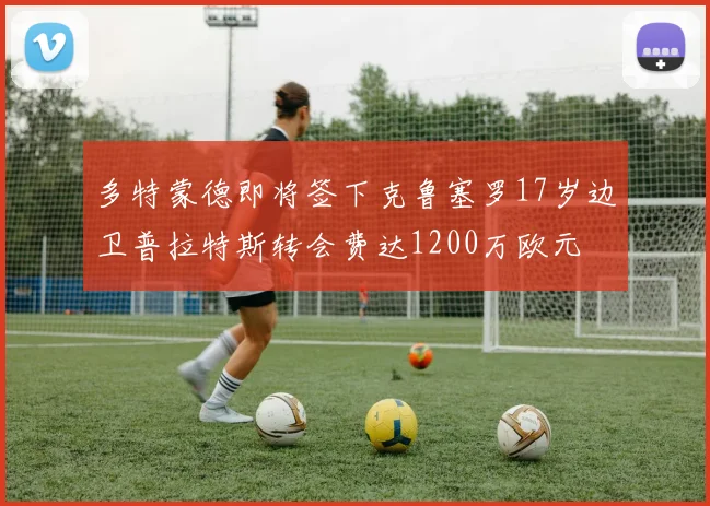 多特蒙德即将签下克鲁塞罗17岁边卫普拉特斯转会费达1200万欧元