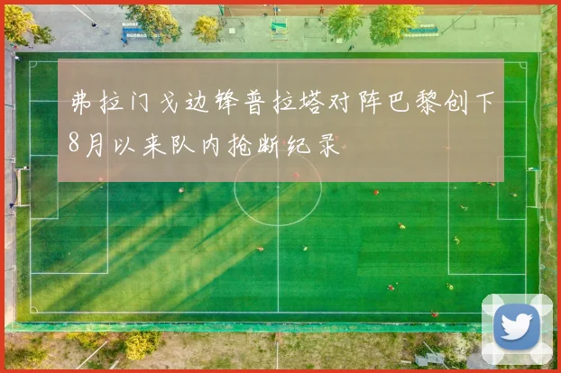 弗拉门戈边锋普拉塔对阵巴黎创下8月以来队内抢断纪录