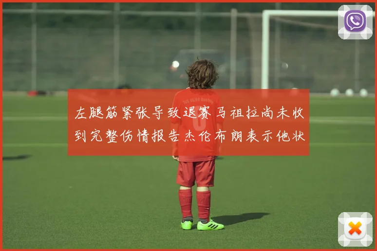 左腿筋紧张导致退赛马祖拉尚未收到完整伤情报告杰伦布朗表示他状态良好