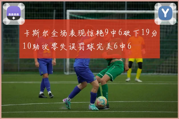 卡斯尔全场表现惊艳9中6砍下19分10助攻零失误罚球完美6中6