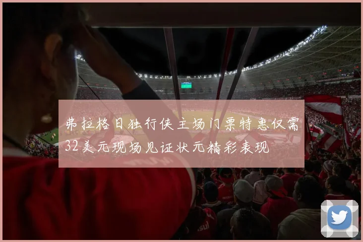 弗拉格日独行侠主场门票特惠仅需32美元现场见证状元精彩表现