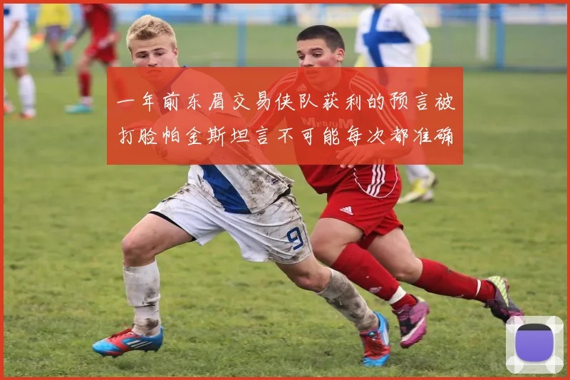 一年前东眉交易侠队获利的预言被打脸帕金斯坦言不可能每次都准确