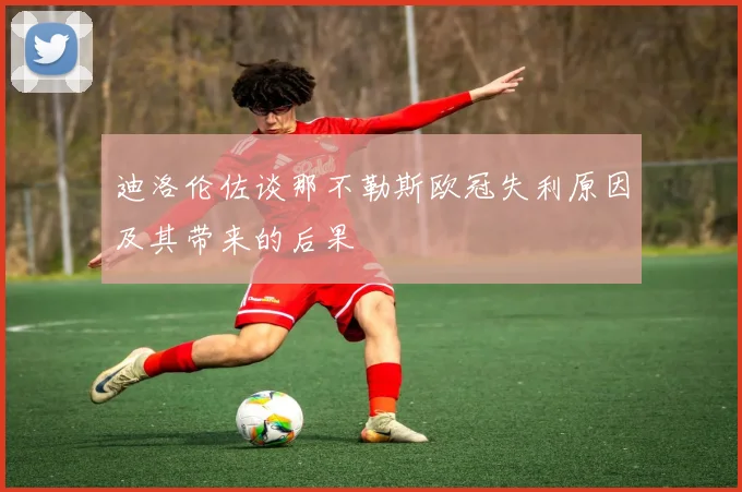 迪洛伦佐谈那不勒斯欧冠失利原因及其带来的后果