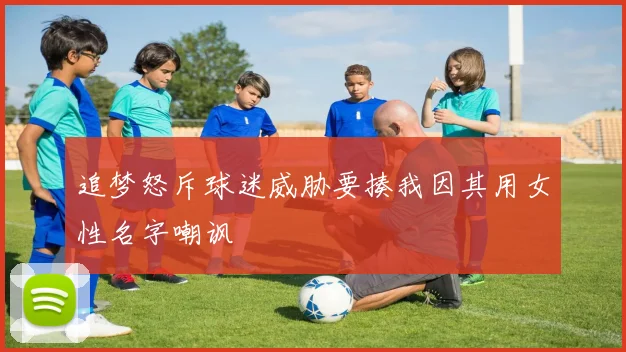 追梦怒斥球迷威胁要揍我因其用女性名字嘲讽