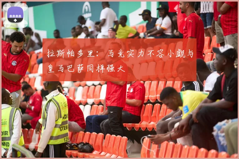 拉斯帕多里：马竞实力不容小觑与皇马巴萨同样强大
