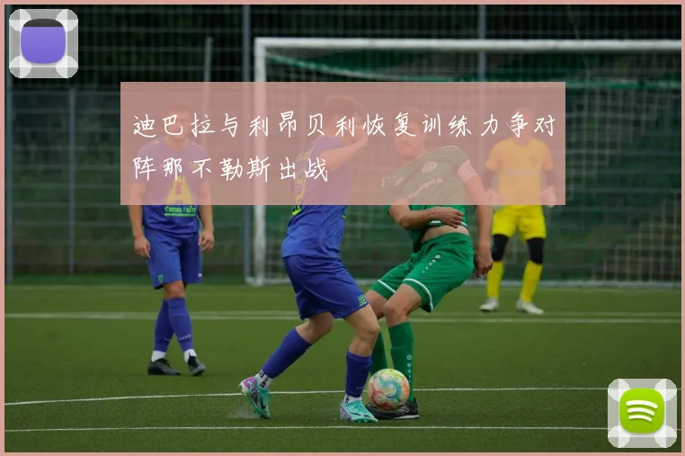 迪巴拉与利昂贝利恢复训练力争对阵那不勒斯出战