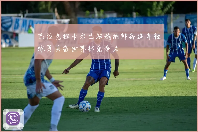 巴拉克称卡尔已超越纳帅备选年轻球员具备世界杯竞争力