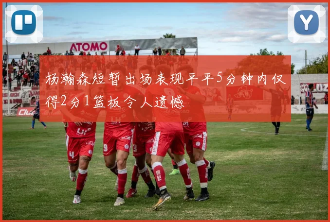 杨瀚森短暂出场表现平平5分钟内仅得2分1篮板令人遗憾