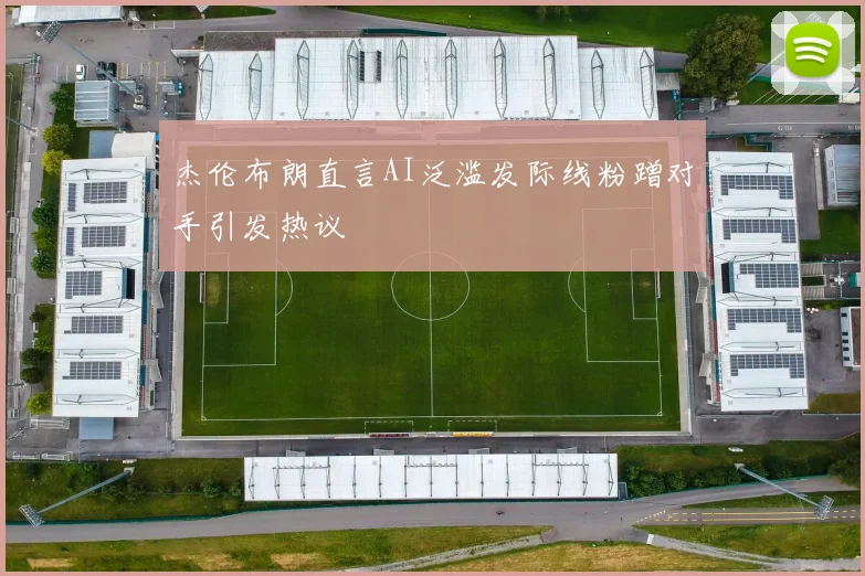 杰伦布朗直言AI泛滥发际线粉蹭对手引发热议