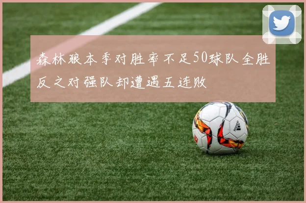森林狼本季对胜率不足50球队全胜反之对强队却遭遇五连败