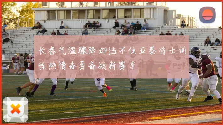 长春气温骤降却挡不住亚泰将士训练热情奋勇备战新赛季