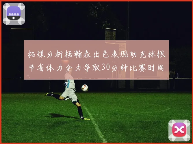 拓媒分析杨瀚森出色表现助克林根节省体力全力争取30分钟比赛时间