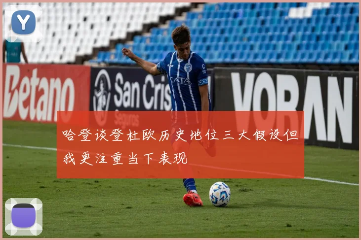 哈登谈登杜欧历史地位三大假设但我更注重当下表现