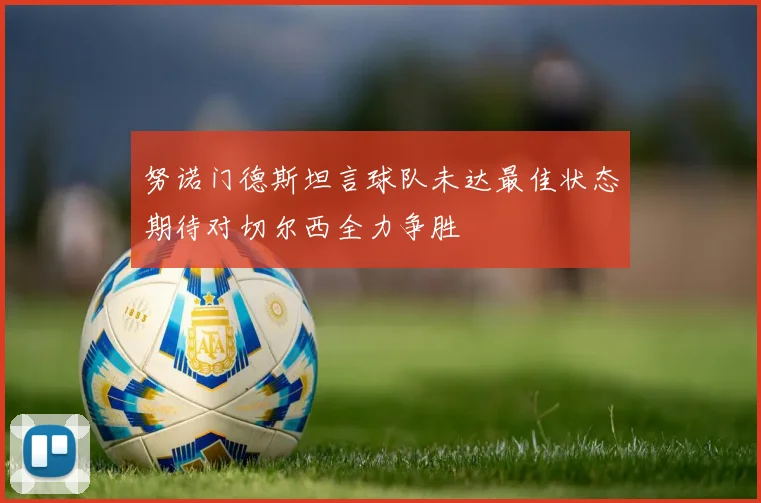 努诺门德斯坦言球队未达最佳状态期待对切尔西全力争胜