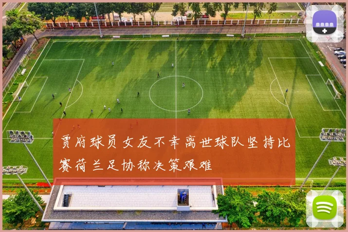 贾府球员女友不幸离世球队坚持比赛荷兰足协称决策艰难