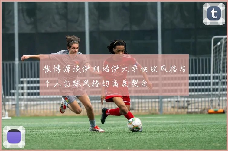 张博源谈伊利诺伊大学快攻风格与个人打球风格的高度契合