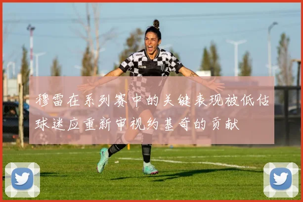 穆雷在系列赛中的关键表现被低估球迷应重新审视约基奇的贡献
